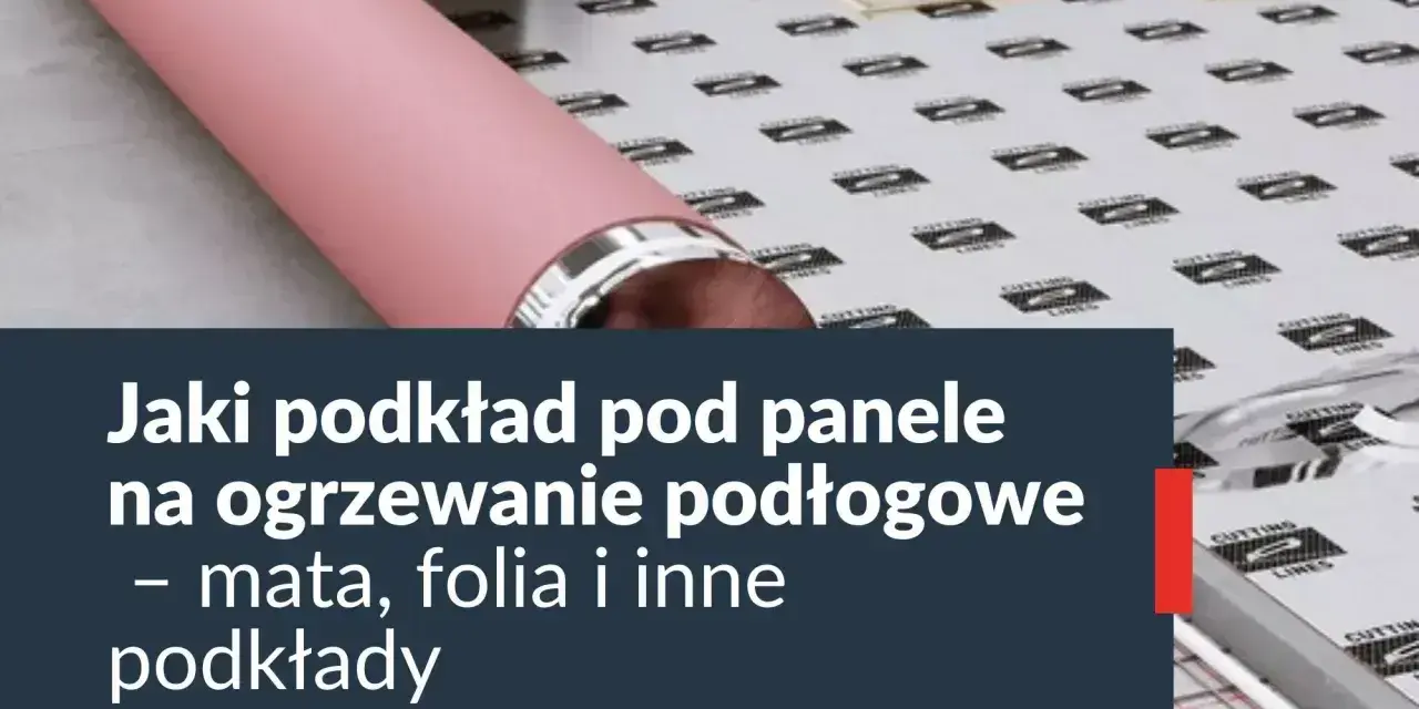 Podkład pod panele na ogrzewanie podłogowe. Niska opór cieplny podkładu pod panele to klucz do efektywnego ogrzewania.
